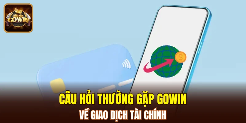 Câu hỏi thường gặp GOWIN về giao dịch tài chính