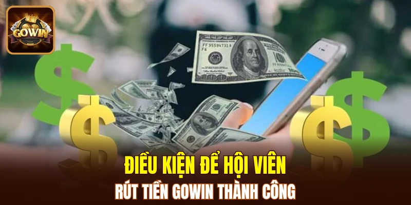 Điều kiện để hội viên rút tiền GOWIN thành công