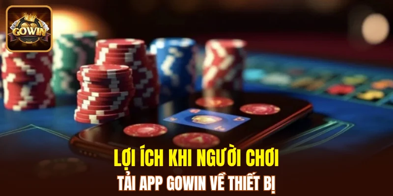 Lợi ích khi người chơi tải app GOWIN về thiết bị