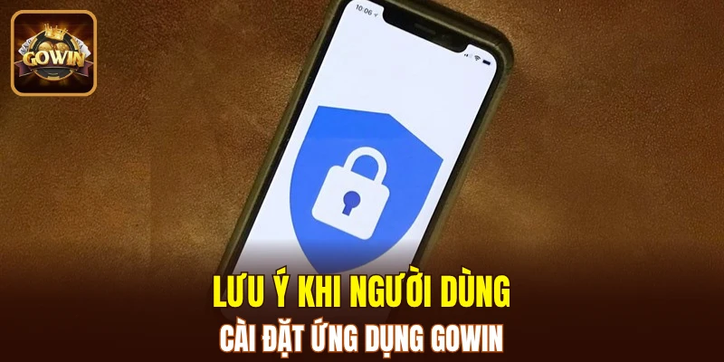 Lưu ý khi người dùng cài đặt ứng dụng GOWIN