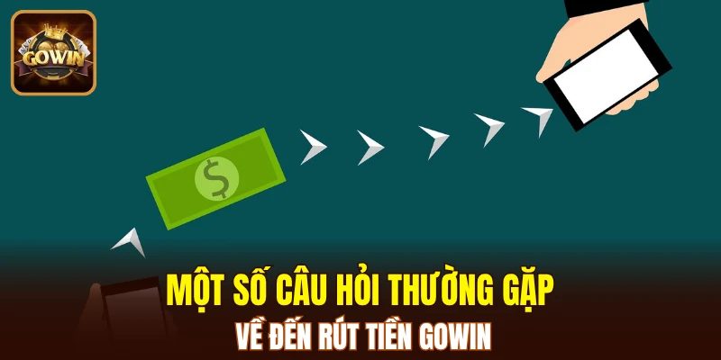 Một số câu hỏi thường gặp về đến rút tiền GOWIN